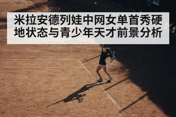 米拉安德列娃中网女单首秀硬地状态与青少年天才前景分析