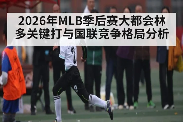 2026年MLB季后赛大都会林多关键打与国联竞争格局分析